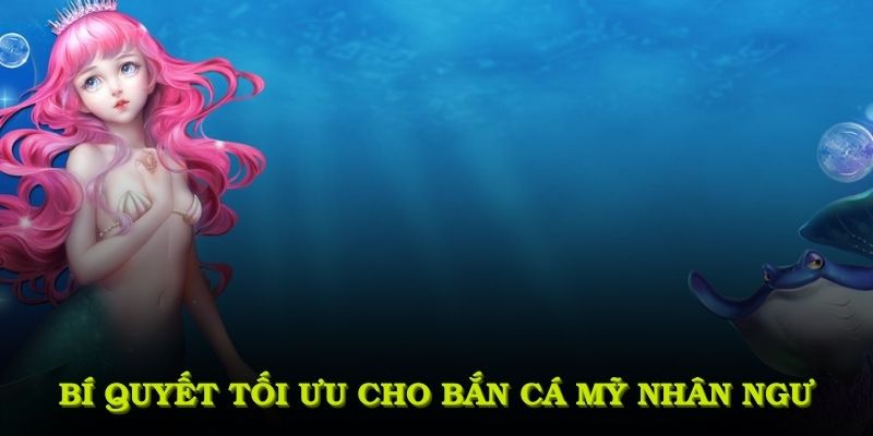 Bí quyết chọn chiến lược tối ưu cho bắn cá mỹ nhân ngư