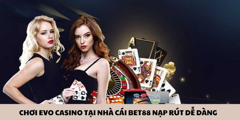 Chơi Evo casino tại nhà cái nạp rút dễ dàng