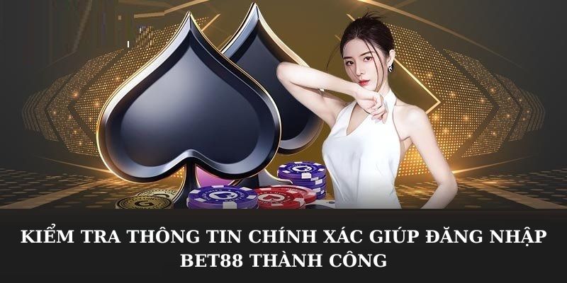 Kiểm tra thông tin chính xác giúp đăng nhập Bet88 thành công