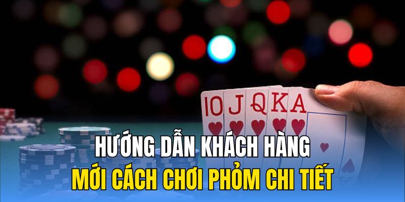 Hướng dẫn khách hàng mới cách chơi phỏm chi tiết