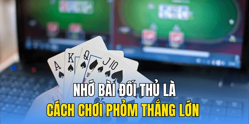 Nhớ bài đối thủ là cách chơi phỏm thắng lớn