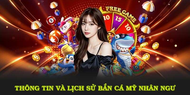 Thông tin cơ bản và lịch sử của bắn cá mỹ nhân ngư