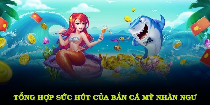 Tổng hợp khía cạnh làm nên sức hút của bắn cá mỹ nhân ngư